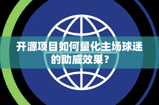 开源项目如何量化主场球迷的助威效果？