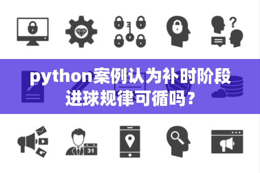 python案例认为补时阶段进球规律可循吗？