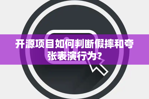 开源项目如何判断假摔和夸张表演行为？