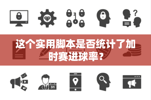 这个实用脚本是否统计了加时赛进球率？