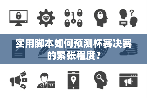 实用脚本如何预测杯赛决赛的紧张程度？