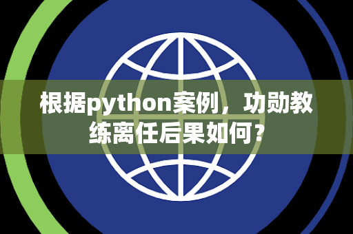 根据python案例，功勋教练离任后果如何？