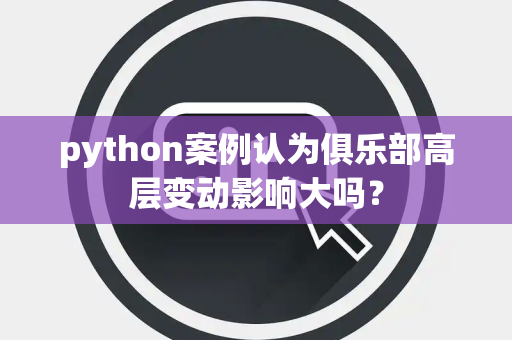 python案例认为俱乐部高层变动影响大吗？