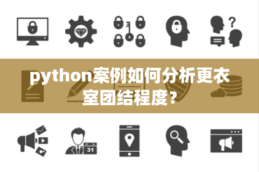 python案例如何分析更衣室团结程度？