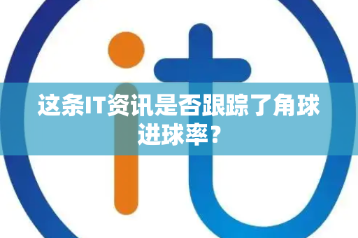 这条IT资讯是否跟踪了角球进球率？