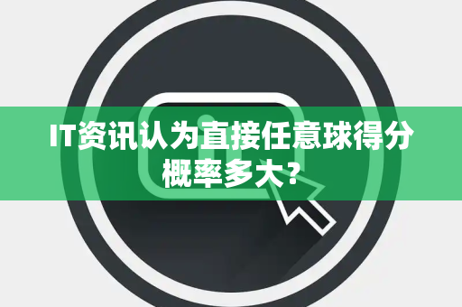 IT资讯认为直接任意球得分概率多大？