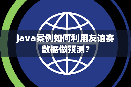 java案例如何利用友谊赛数据做预测？