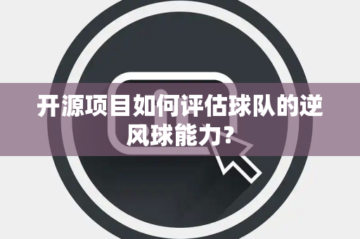开源项目如何评估球队的逆风球能力？