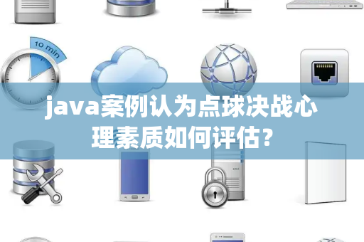 java案例认为点球决战心理素质如何评估？