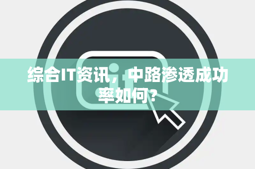 综合IT资讯，中路渗透成功率如何？