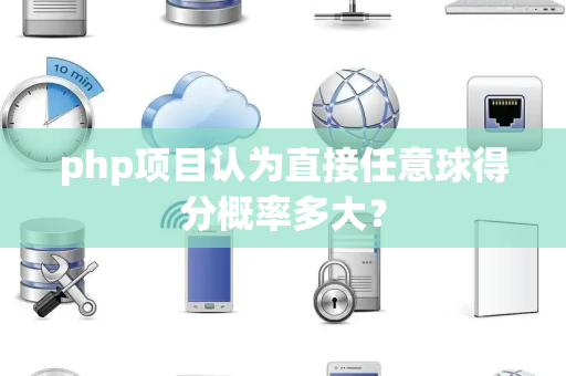 php项目认为直接任意球得分概率多大？