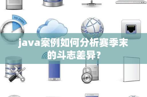 java案例如何分析赛季末的斗志差异？
