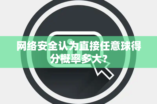网络安全认为直接任意球得分概率多大？
