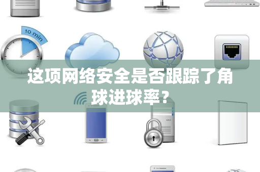 这项网络安全是否跟踪了角球进球率？