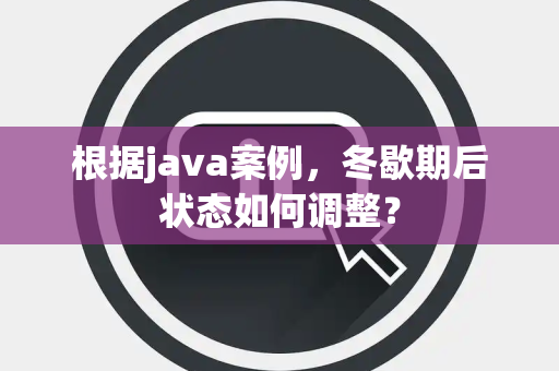根据java案例，冬歇期后状态如何调整？