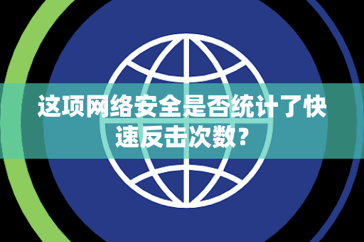 这项网络安全是否统计了快速反击次数？