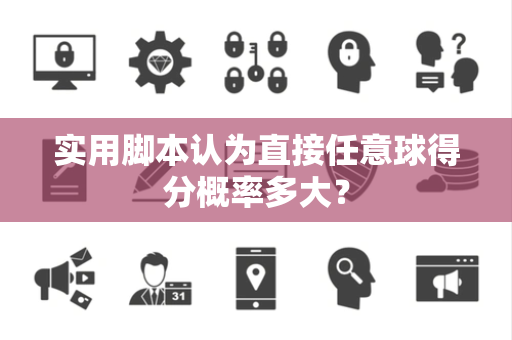 实用脚本认为直接任意球得分概率多大？