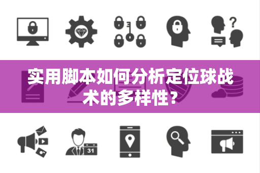 实用脚本如何分析定位球战术的多样性？