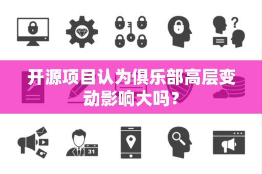 开源项目认为俱乐部高层变动影响大吗？