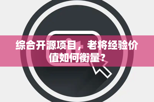 综合开源项目，老将经验价值如何衡量？