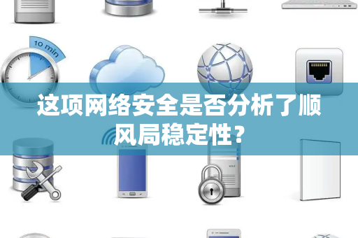 这项网络安全是否分析了顺风局稳定性？