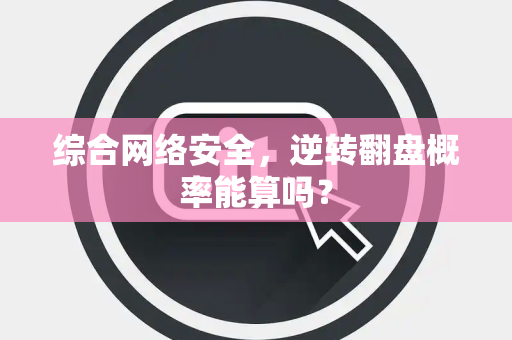 综合网络安全，逆转翻盘概率能算吗？