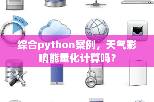 综合python案例，天气影响能量化计算吗？