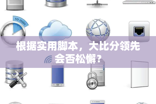 根据实用脚本，大比分领先会否松懈？