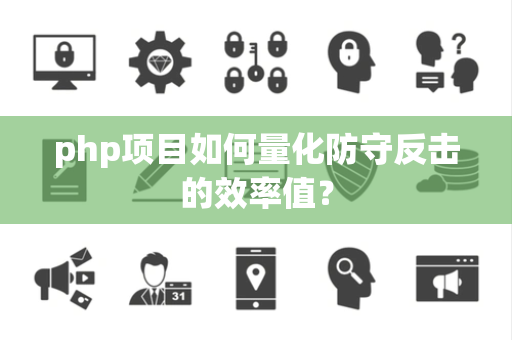 php项目如何量化防守反击的效率值？