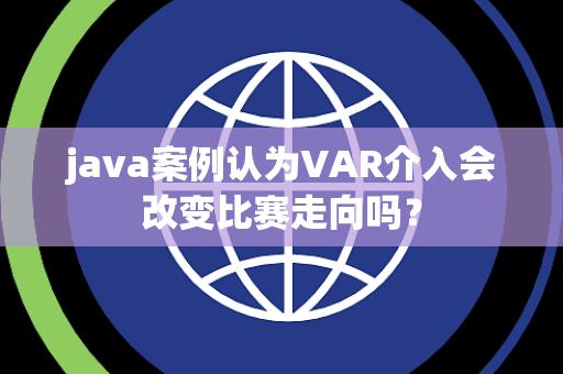 java案例认为VAR介入会改变比赛走向吗？