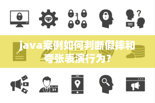 java案例如何判断假摔和夸张表演行为？