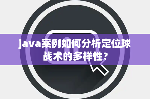java案例如何分析定位球战术的多样性？