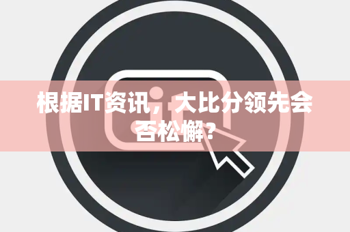根据IT资讯，大比分领先会否松懈？