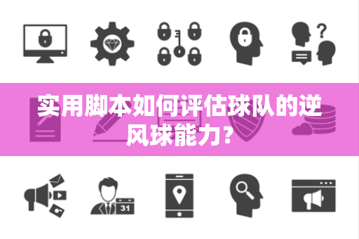 实用脚本如何评估球队的逆风球能力？