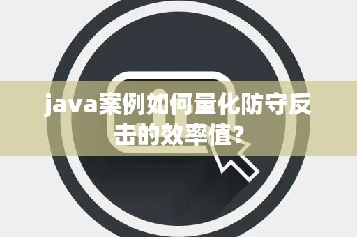 java案例如何量化防守反击的效率值？