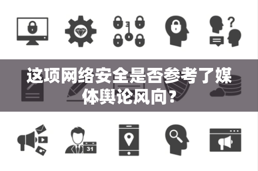 这项网络安全是否参考了媒体舆论风向？
