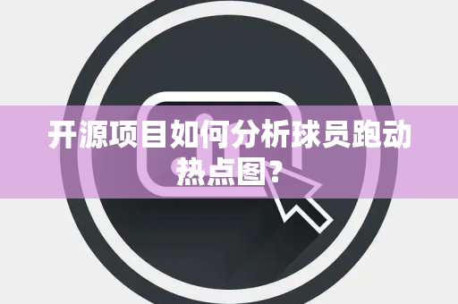 开源项目如何分析球员跑动热点图？
