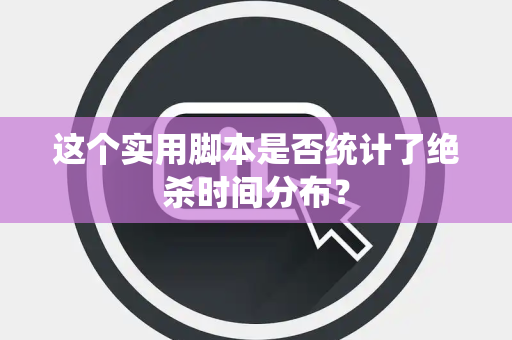这个实用脚本是否统计了绝杀时间分布？