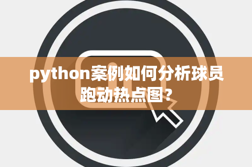 python案例如何分析球员跑动热点图？