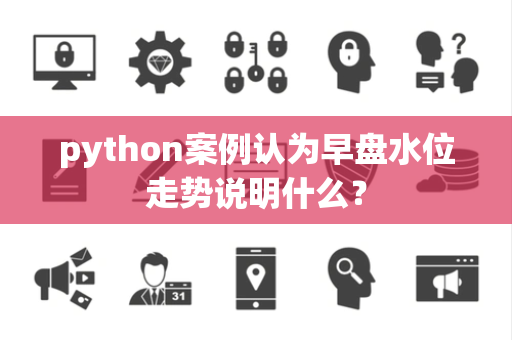 python案例认为早盘水位走势说明什么？