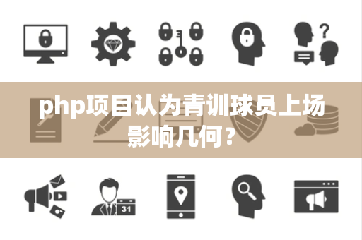 php项目认为青训球员上场影响几何？