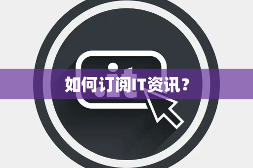 如何订阅IT资讯？