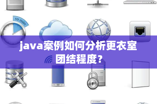 java案例如何分析更衣室团结程度？