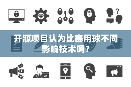 开源项目认为比赛用球不同影响技术吗？