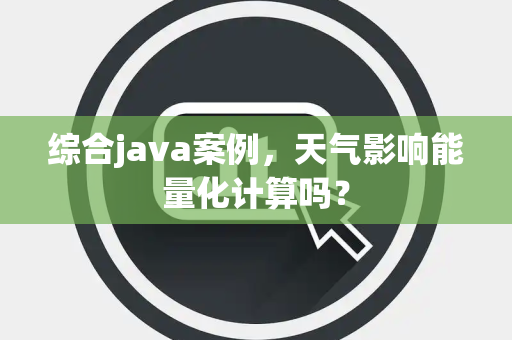 综合java案例，天气影响能量化计算吗？