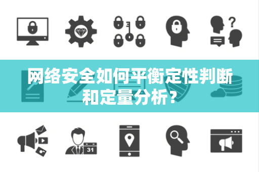 网络安全如何平衡定性判断和定量分析？