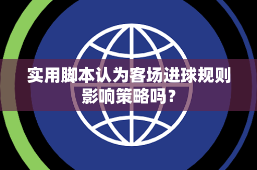 实用脚本认为客场进球规则影响策略吗？
