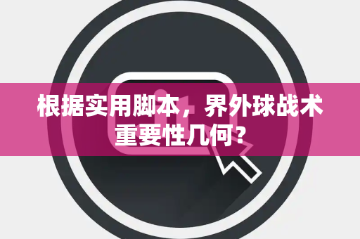 根据实用脚本，界外球战术重要性几何？