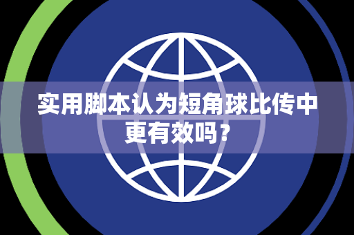 实用脚本认为短角球比传中更有效吗？