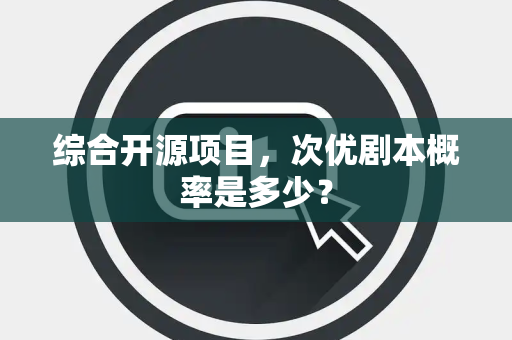 综合开源项目，次优剧本概率是多少？